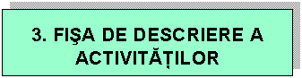 Text Box: 3. FIA DE DESCRIERE A ACTIVITILOR